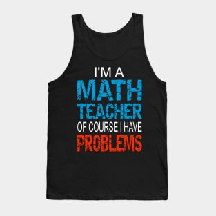 Im A Math Teacher of course I have problems - Funny math teacher gift Tank Top